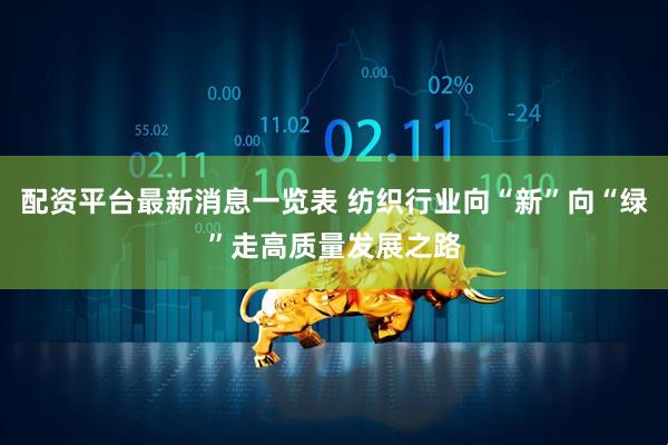 配资平台最新消息一览表 纺织行业向“新”向“绿”走高质量发展之路