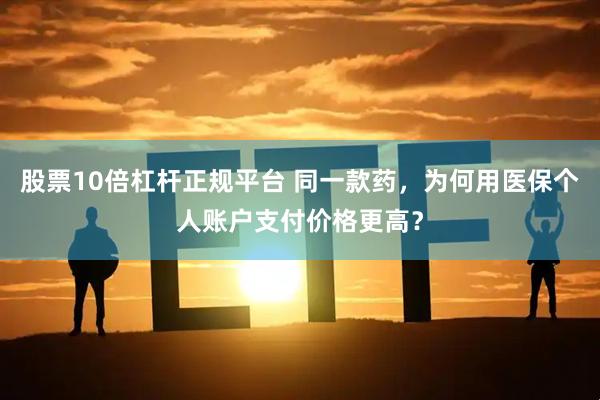 股票10倍杠杆正规平台 同一款药，为何用医保个人账户支付价格更高？