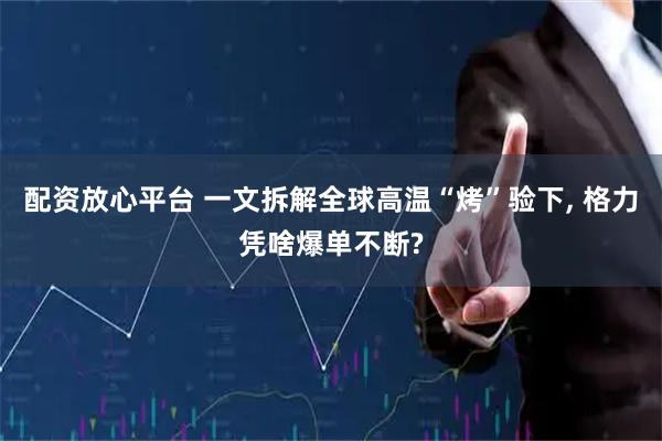 配资放心平台 一文拆解全球高温“烤”验下, 格力凭啥爆单不断?