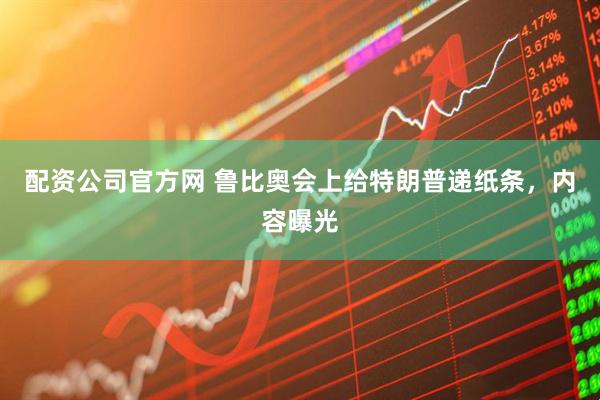配资公司官方网 鲁比奥会上给特朗普递纸条，内容曝光