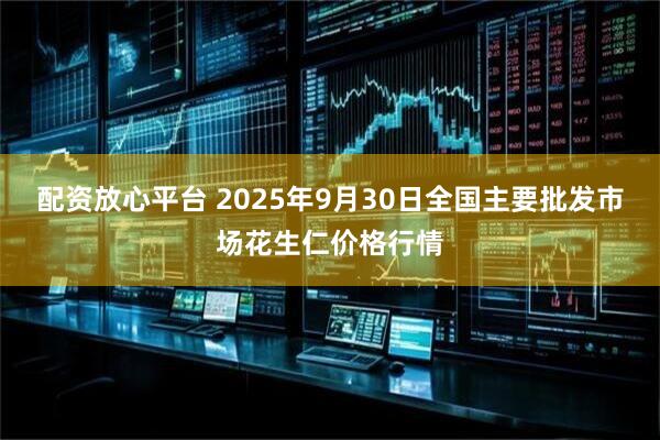 配资放心平台 2025年9月30日全国主要批发市场花生仁价格行情