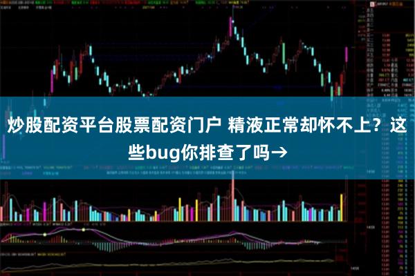 炒股配资平台股票配资门户 精液正常却怀不上？这些bug你排查了吗→