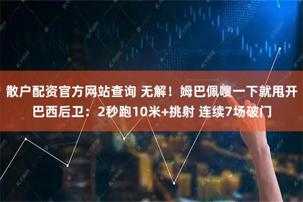 散户配资官方网站查询 无解！姆巴佩嗖一下就甩开巴西后卫：2秒跑10米+挑射 连续7场破门