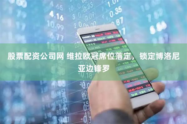 股票配资公司网 维拉欧冠席位落定,锁定博洛尼亚边锋罗