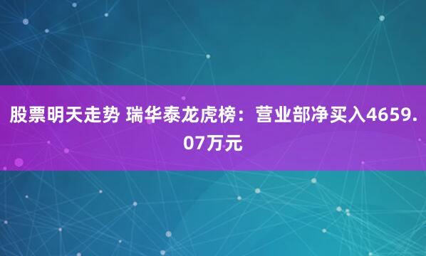 股票明天走势 瑞华泰龙虎榜：营业部净买入4659.07万元
