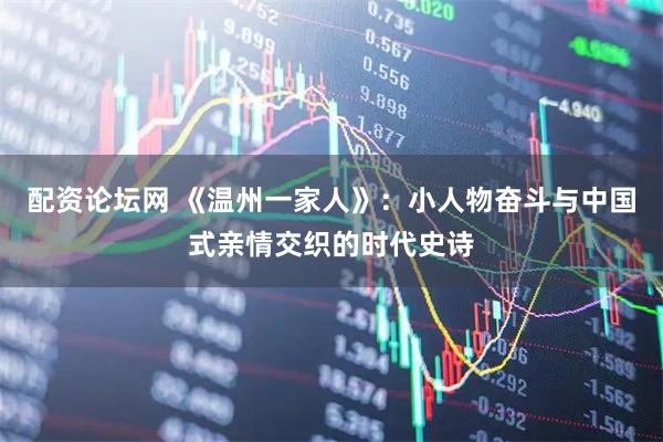 配资论坛网 《温州一家人》:小人物奋斗与中国式亲情交织的时代史诗